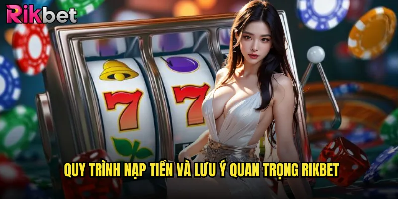 Quy trình nạp tiền và lưu ý quan trọng rikbet